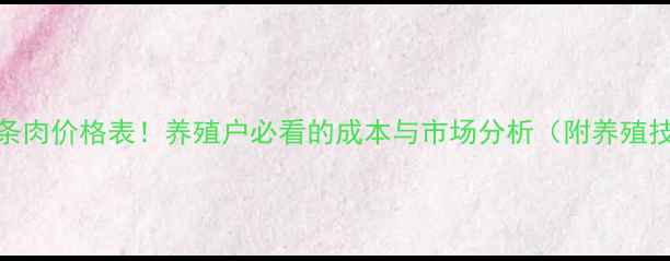 图片 最新条肉价格表！养殖户必看的成本与市场分析（附养殖技巧）