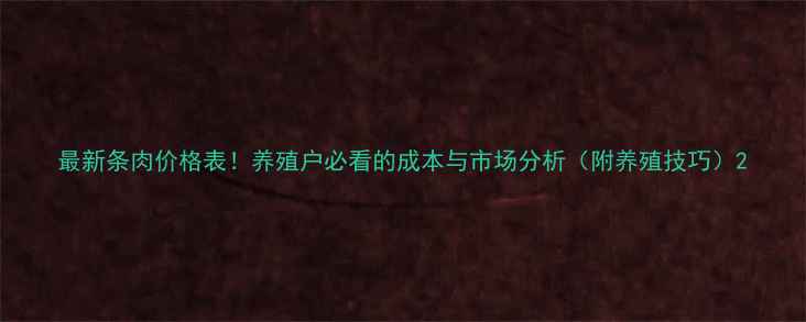 图片 最新条肉价格表！养殖户必看的成本与市场分析（附养殖技巧）2