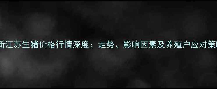 图片 最新江苏生猪价格行情深度：走势、影响因素及养殖户应对策略2