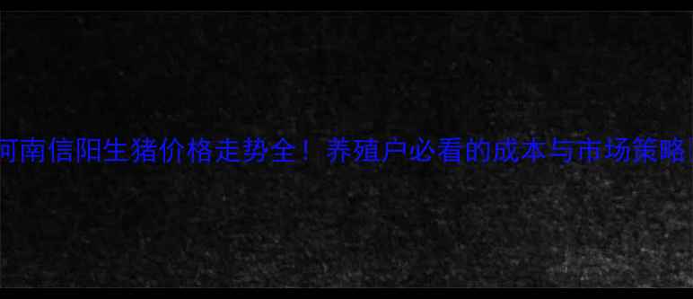 图片 最新河南信阳生猪价格走势全！养殖户必看的成本与市场策略🐷💰2