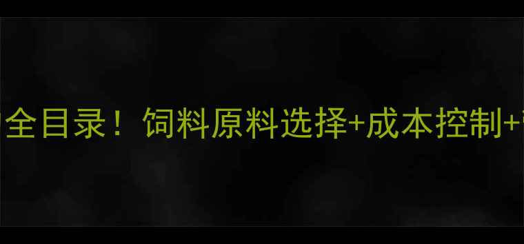 图片 最新版养殖户必看的全目录！饲料原料选择+成本控制+营养搭配技巧全🐟🌾