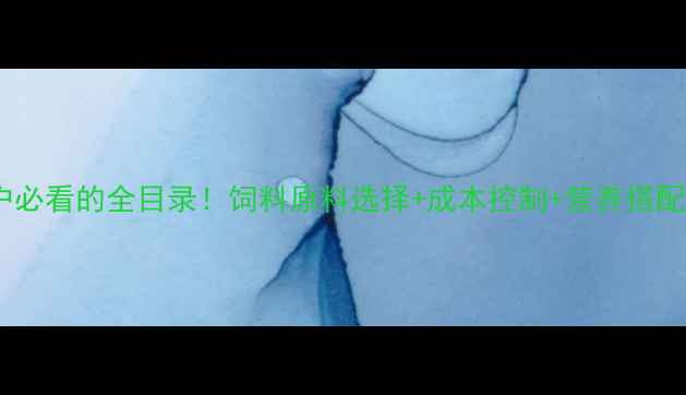 图片 最新版养殖户必看的全目录！饲料原料选择+成本控制+营养搭配技巧全🐟🌾1