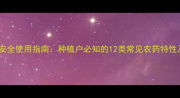 图片 最新版农药安全使用指南：种植户必知的12类常见农药特性及科学配比2