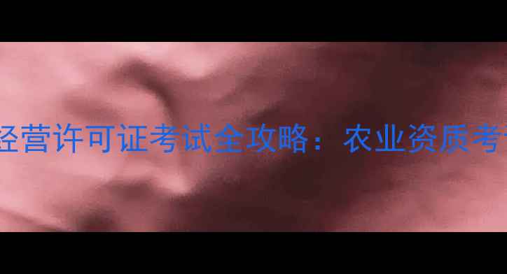 图片 最新版农药经营许可证考试全攻略：农业资质考试必看指南2