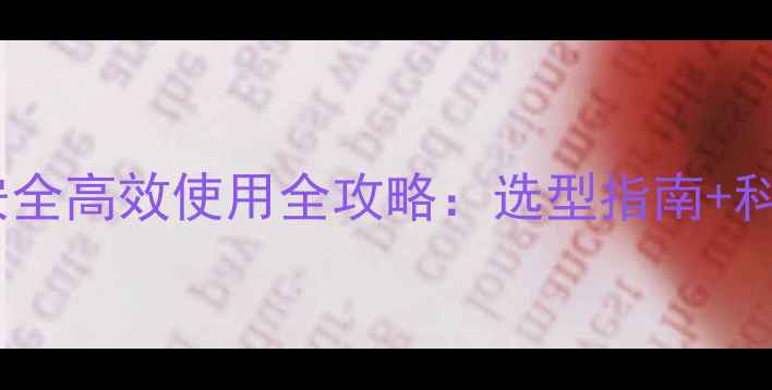 图片 最新版秀去津除草剂安全高效使用全攻略：选型指南+科学施用技巧+风险防控