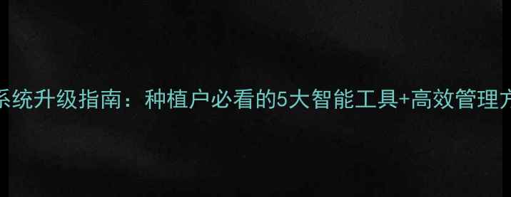 图片 最新版！农药统计系统升级指南：种植户必看的5大智能工具+高效管理方案（附实操模板）