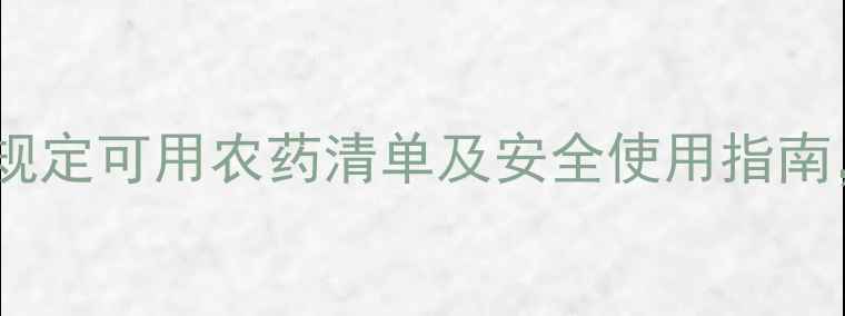 图片 最新版！国家规定可用农药清单及安全使用指南，农民必看！1