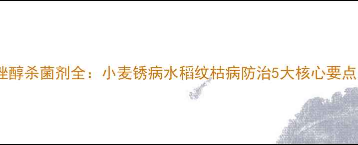 图片 最新版！戊唑醇杀菌剂全：小麦锈病水稻纹枯病防治5大核心要点与使用指南2