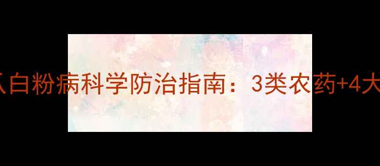 图片 最新版！窝瓜白粉病科学防治指南：3类农药+4大管理方案全2