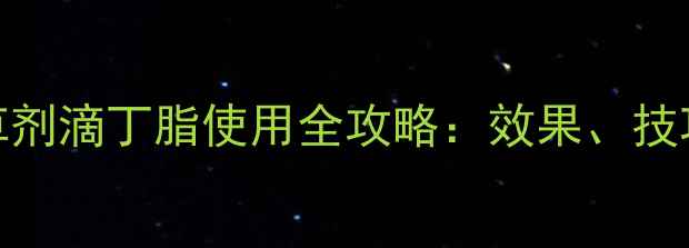 图片 最新版！除草剂滴丁脂使用全攻略：效果、技巧与安全指南