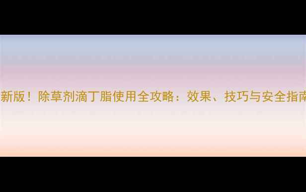 图片 最新版！除草剂滴丁脂使用全攻略：效果、技巧与安全指南2