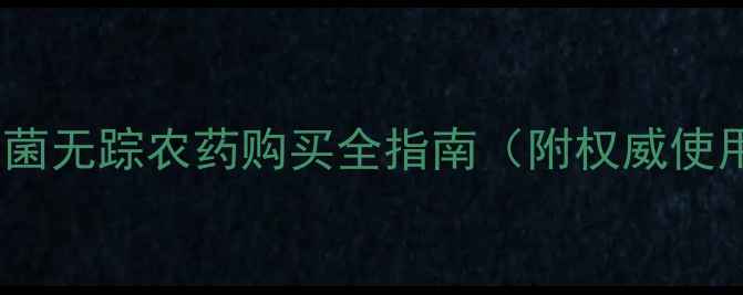 图片 最新版：菌无踪农药购买全指南（附权威使用攻略）2