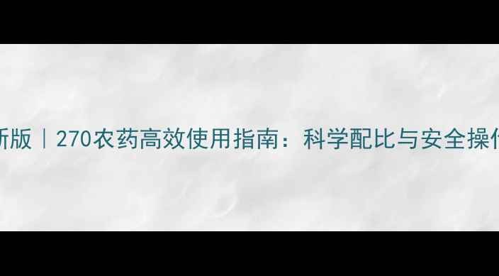 图片 最新版｜270农药高效使用指南：科学配比与安全操作全