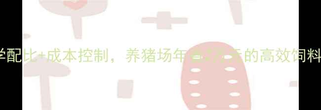 图片 最新版｜科学配比+成本控制，养猪场年省2万元的高效饲料配方方案！1