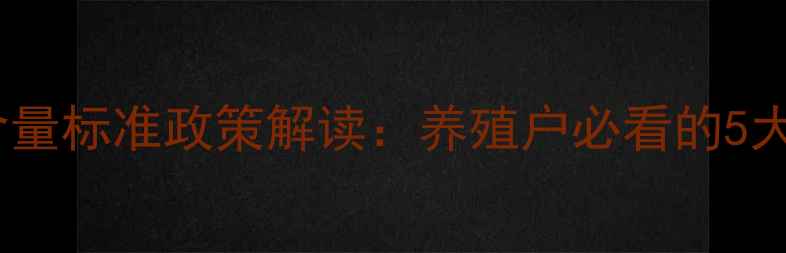 图片 最新版｜饲料净含量标准政策解读：养殖户必看的5大要点与合规指南2