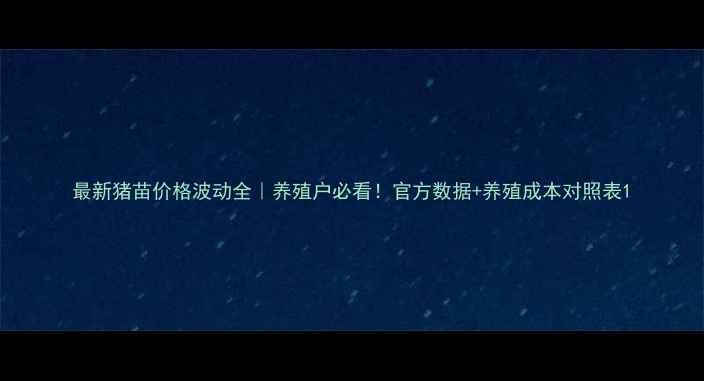 图片 最新猪苗价格波动全｜养殖户必看！官方数据+养殖成本对照表1