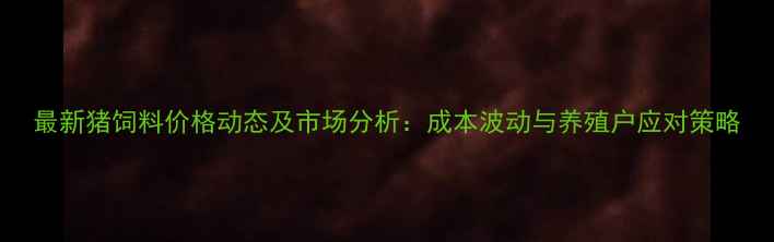 图片 最新猪饲料价格动态及市场分析：成本波动与养殖户应对策略