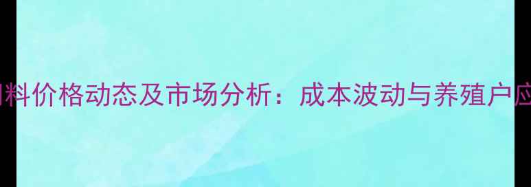 图片 最新猪饲料价格动态及市场分析：成本波动与养殖户应对策略2
