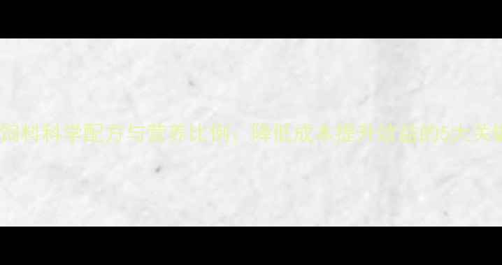 图片 最新猪饲料科学配方与营养比例：降低成本提升效益的5大关键技巧1