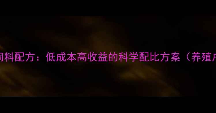 图片 最新猪饲料配方：低成本高收益的科学配比方案（养殖户必看）