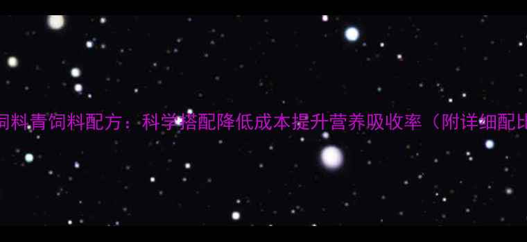 图片 最新猪饲料青饲料配方：科学搭配降低成本提升营养吸收率（附详细配比方案）