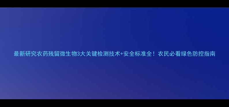 图片 最新研究农药残留微生物3大关键检测技术+安全标准全！农民必看绿色防控指南