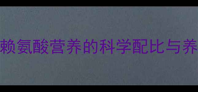 图片 最新研究：饲料赖氨酸营养的科学配比与养殖效益提升指南