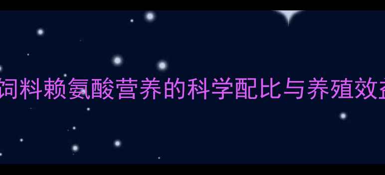 图片 最新研究：饲料赖氨酸营养的科学配比与养殖效益提升指南1