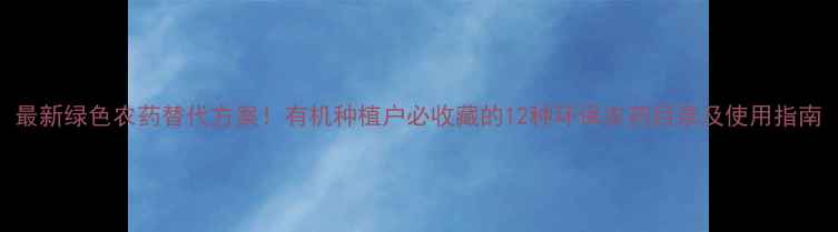图片 最新绿色农药替代方案！有机种植户必收藏的12种环保农药目录及使用指南