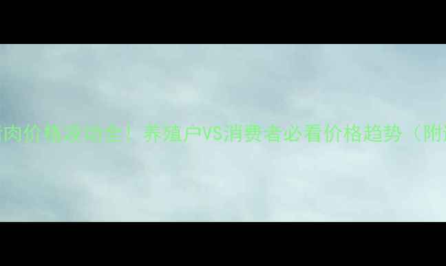 图片 最新菏泽猪肉价格波动全！养殖户VS消费者必看价格趋势（附避坑指南）