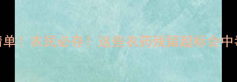 图片 最新蔬菜禁用农药清单！农民必存！这些农药残留超标会中毒，附安全种植指南