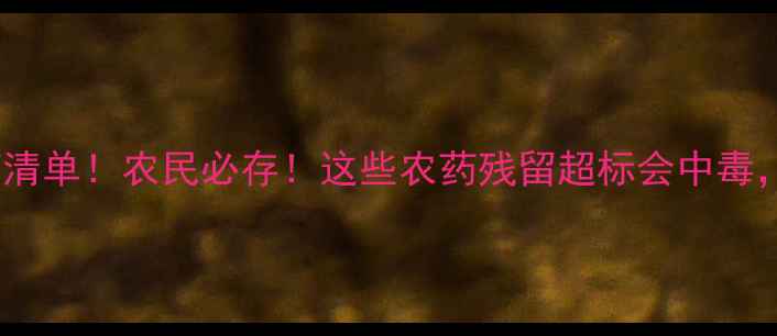 图片 最新蔬菜禁用农药清单！农民必存！这些农药残留超标会中毒，附安全种植指南2