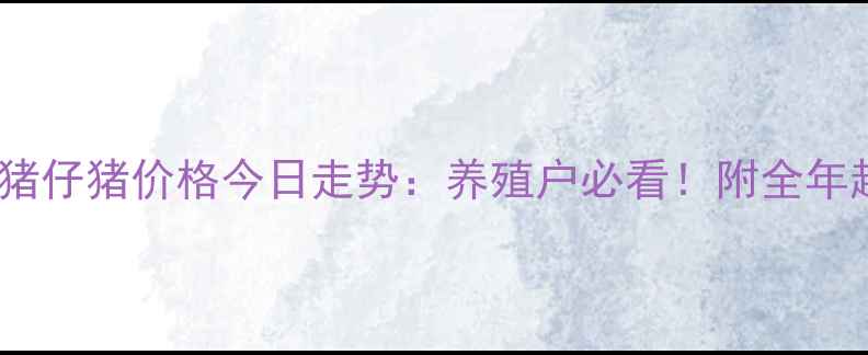 图片 最新行情生猪仔猪价格今日走势：养殖户必看！附全年趋势预测🔥1