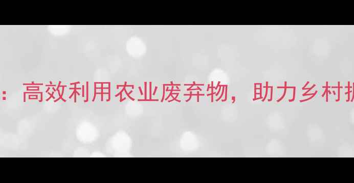 图片 最新趋势饲料资源开发：高效利用农业废弃物，助力乡村振兴的三大核心技术！1