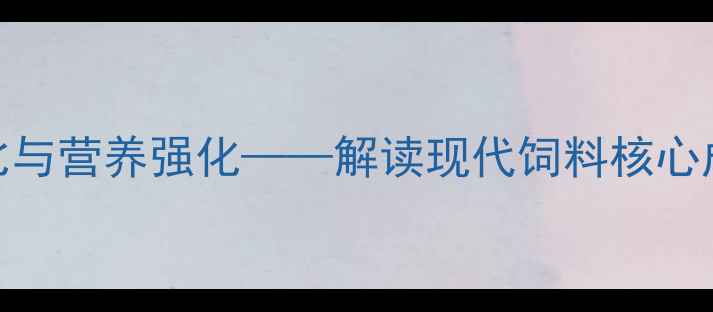 图片 最新趋势：科学配比与营养强化——解读现代饲料核心成分及农业应用价值