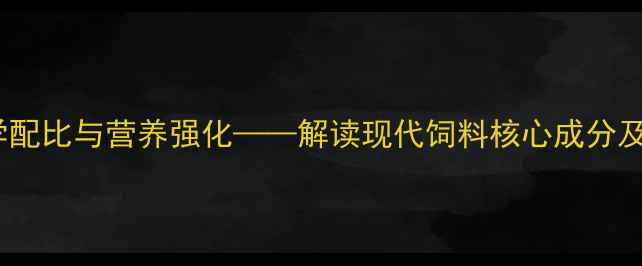 图片 最新趋势：科学配比与营养强化——解读现代饲料核心成分及农业应用价值1