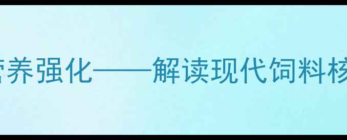 图片 最新趋势：科学配比与营养强化——解读现代饲料核心成分及农业应用价值2
