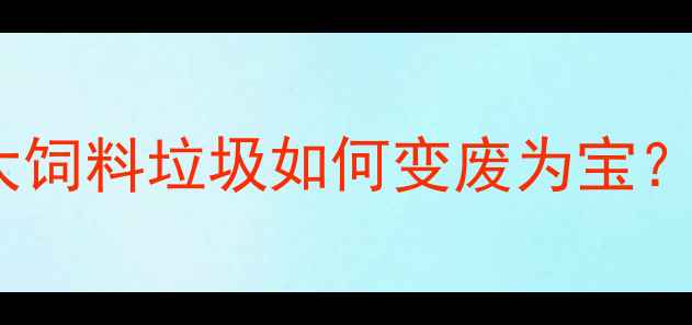 图片 最新配方！农大饲料垃圾如何变废为宝？养殖户必看！1