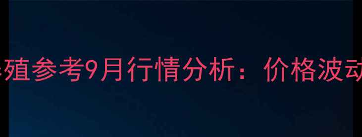 图片 最新阜阳仔猪价格动态及养殖参考9月行情分析：价格波动原因解读与行业趋势展望2