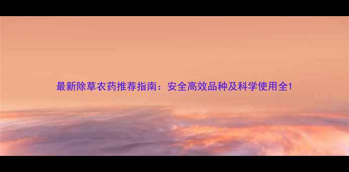 图片 最新除草农药推荐指南：安全高效品种及科学使用全1