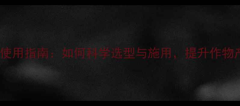 图片 最新除草剂使用指南：如何科学选型与施用，提升作物产量与品质2