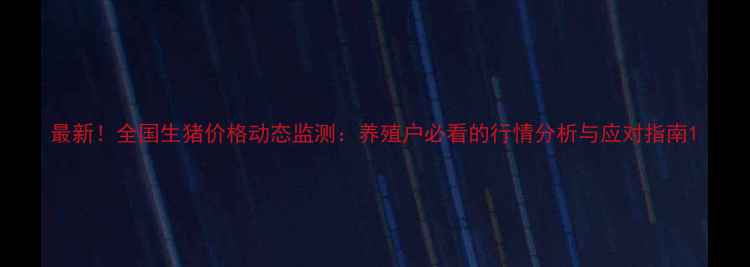 图片 最新！全国生猪价格动态监测：养殖户必看的行情分析与应对指南1