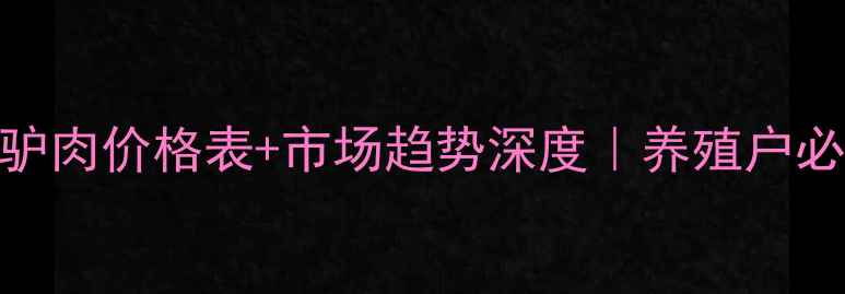 图片 最新！全国驴肉价格表+市场趋势深度｜养殖户必看干货🐴💰