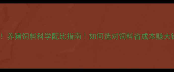 图片 最新！养猪饲料科学配比指南｜如何选对饲料省成本赚大钱？2