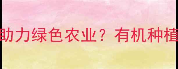 图片 最新！农药替代品如何助力绿色农业？有机种植全攻略与权威数据解读