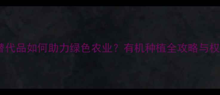 图片 最新！农药替代品如何助力绿色农业？有机种植全攻略与权威数据解读1