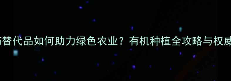 图片 最新！农药替代品如何助力绿色农业？有机种植全攻略与权威数据解读2