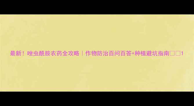 图片 最新！唑虫酰胺农药全攻略｜作物防治百问百答+种植避坑指南🌱🔥1