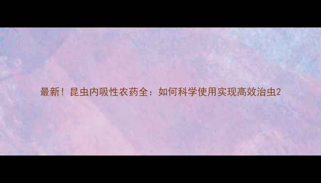 图片 最新！昆虫内吸性农药全：如何科学使用实现高效治虫2