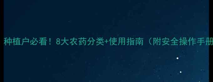 图片 最新！种植户必看！8大农药分类+使用指南（附安全操作手册）🌱2